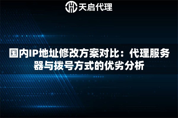 国内IP地址修改方案对比：代理服务器与拨号方式的优劣分析