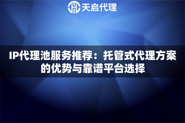 IP代理池服务推荐:托管式代理方案的优势与靠谱平台选择 IP代理池服务推荐:托管式代理方案的优势与靠谱平台选择