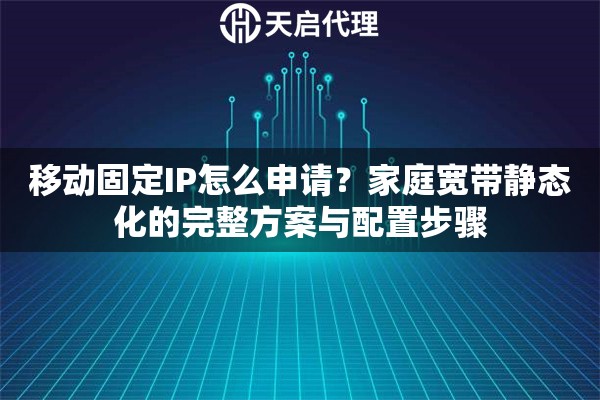 移动固定IP怎么申请?家庭宽带静态化的完整方案与配置步骤 移动固定IP怎么申请?家庭宽带静态化的完整方案与配置步骤