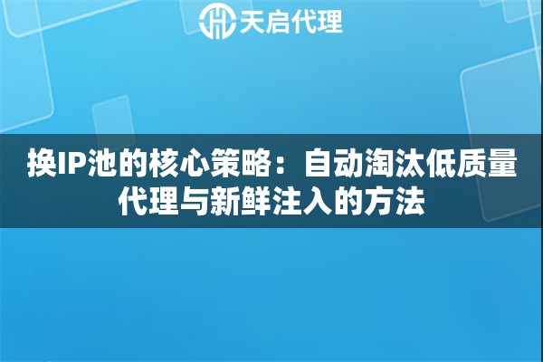 换IP池的核心策略:自动淘汰低质量代理与新鲜注入的方法 换IP池的核心策略:自动淘汰低质量代理与新鲜注入的方法