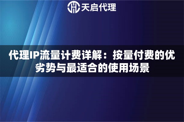 代理IP流量计费详解:按量付费的优劣势与最适合的使用场景 代理IP流量计费详解:按量付费的优劣势与最适合的使用场景
