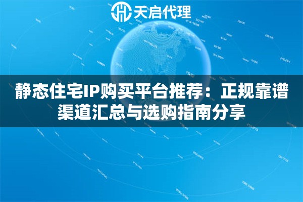 静态住宅IP购买平台推荐:正规靠谱渠道汇总与选购指南分享 静态住宅IP购买平台推荐:正规靠谱渠道汇总与选购指南分享