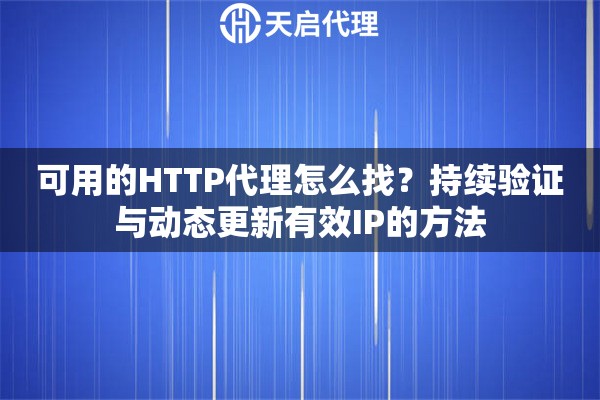 可用的HTTP代理怎么找？持续验证与动态更新有效IP的方法