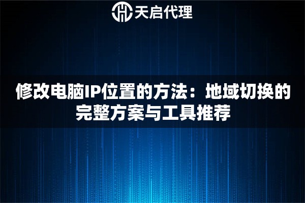 修改电脑IP位置的方法：地域切换的完整方案与工具推荐