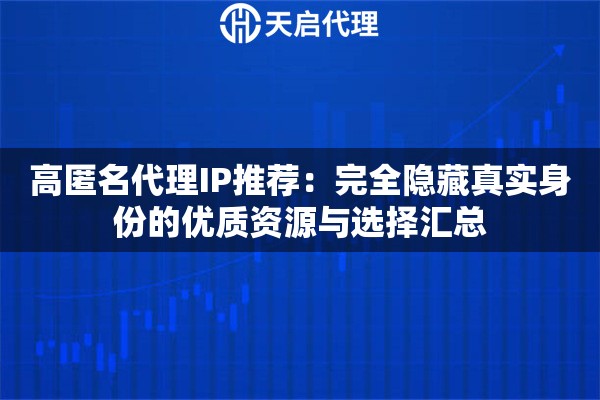 高匿名代理IP推荐：完全隐藏真实身份的优质资源与选择汇总