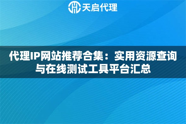 代理IP网站推荐合集:实用资源查询与在线测试工具平台汇总 代理IP网站推荐合集:实用资源查询与在线测试工具平台汇总