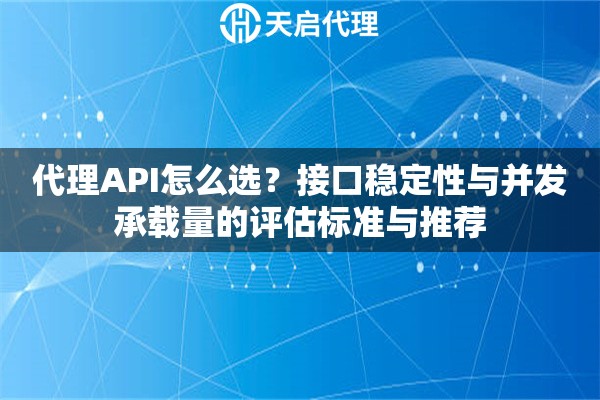 代理API怎么选?接口稳定性与并发承载量的评估标准与推荐 代理API怎么选?接口稳定性与并发承载量的评估标准与推荐