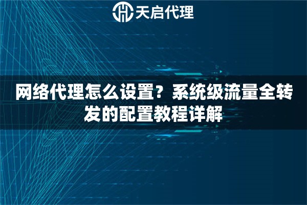 网络代理怎么设置?系统级流量全转发的配置教程详解 网络代理怎么设置?系统级流量全转发的配置教程详解