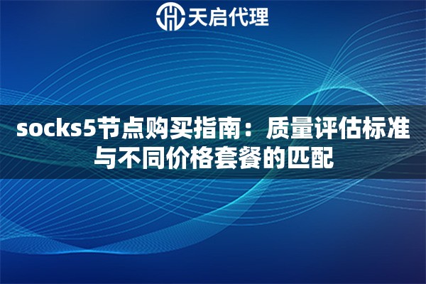 socks5节点购买指南:质量评估标准与不同价格套餐的匹配 socks5节点购买指南:质量评估标准与不同价格套餐的匹配
