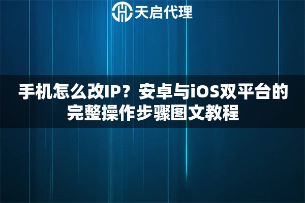 手机怎么改IP？安卓与iOS双平台的完整操作步骤图文教程