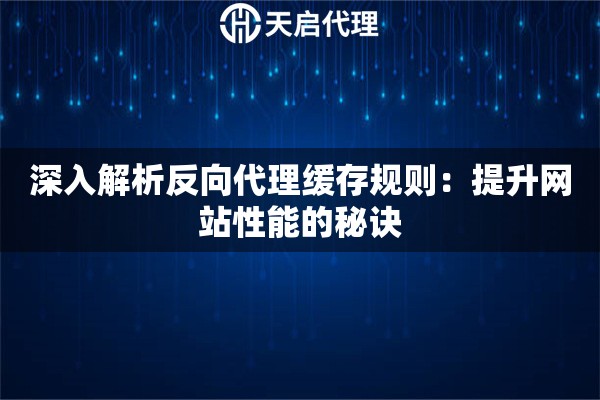 深入解析反向代理缓存规则：提升网站性能的秘诀