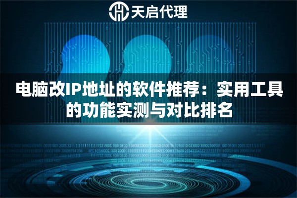 电脑改IP地址的软件推荐：实用工具的功能实测与对比排名