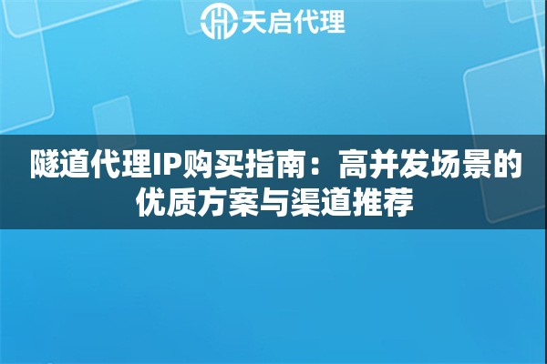 隧道代理IP购买指南:高并发场景的优质方案与渠道推荐 隧道代理IP购买指南:高并发场景的优质方案与渠道推荐