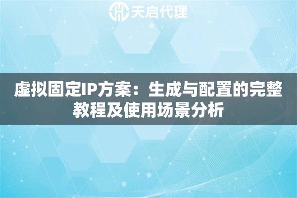 虚拟固定IP方案:生成与配置的完整教程及使用场景分析 虚拟固定IP方案:生成与配置的完整教程及使用场景分析