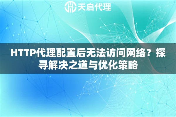 HTTP代理配置后无法访问网络？探寻解决之道与优化策略