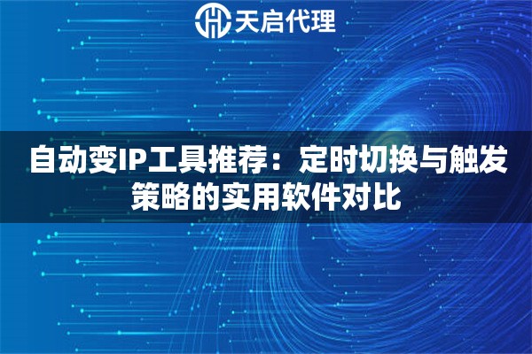 自动变IP工具推荐:定时切换与触发策略的实用软件对比 自动变IP工具推荐:定时切换与触发策略的实用软件对比