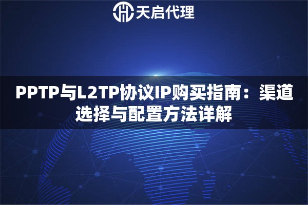 PPTP与L2TP协议IP购买指南:渠道选择与配置方法详解 PPTP与L2TP协议IP购买指南:渠道选择与配置方法详解