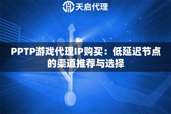 PPTP游戏代理IP购买:低延迟节点的渠道推荐与选择 PPTP游戏代理IP购买:低延迟节点的渠道推荐与选择