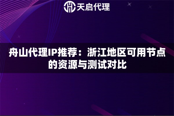 舟山代理IP推荐：浙江地区可用节点的资源与测试对比