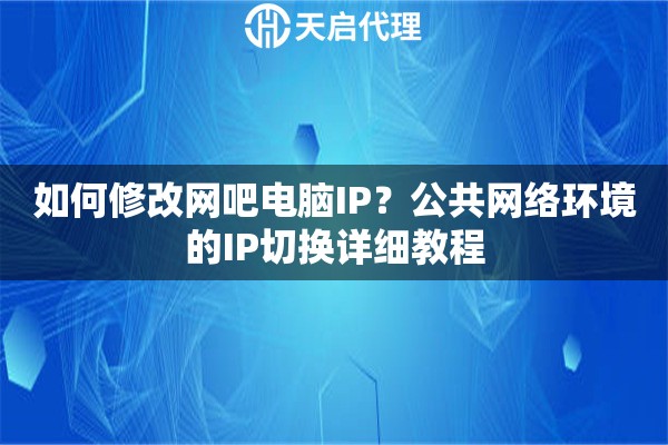 如何修改网吧电脑IP？公共网络环境的IP切换详细教程