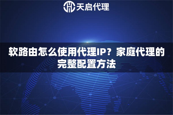 软路由怎么使用代理IP？家庭代理的完整配置方法