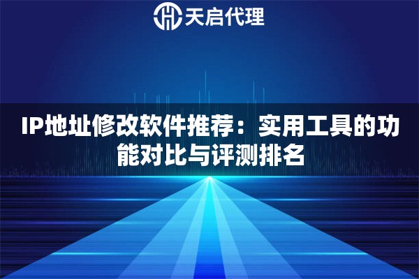IP地址修改软件推荐:实用工具的功能对比与评测排名 IP地址修改软件推荐:实用工具的功能对比与评测排名