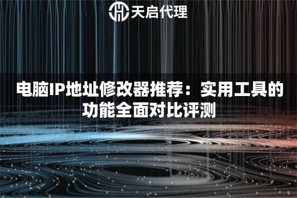 电脑IP地址修改器推荐：实用工具的功能全面对比评测