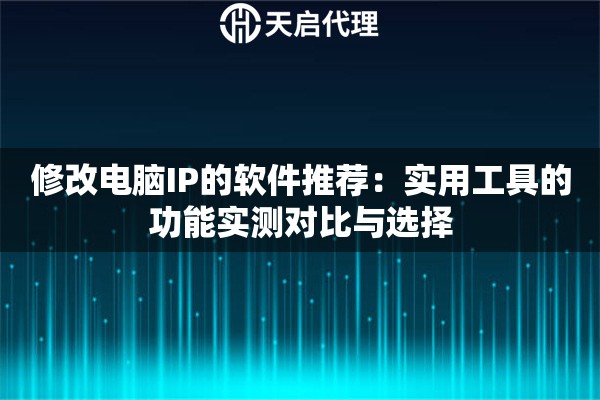 修改电脑IP的软件推荐:实用工具的功能实测对比与选择 修改电脑IP的软件推荐:实用工具的功能实测对比与选择