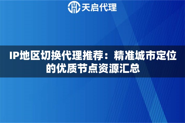 IP地区切换代理推荐:精准城市定位的优质节点资源汇总 IP地区切换代理推荐:精准城市定位的优质节点资源汇总