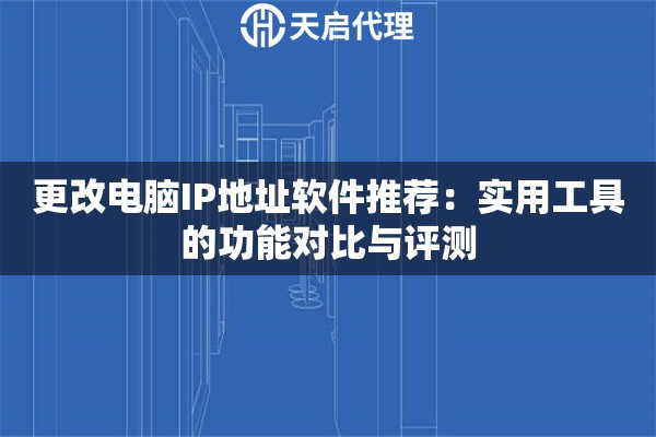 更改电脑IP地址软件推荐：实用工具的功能对比与评测