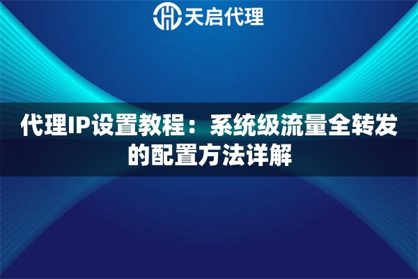 代理IP设置教程：系统级流量全转发的配置方法详解
