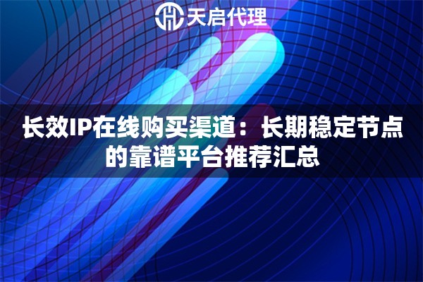 长效IP在线购买渠道：长期稳定节点的靠谱平台推荐汇总