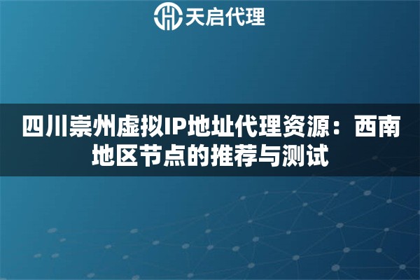 四川崇州虚拟IP地址代理资源：西南地区节点的推荐与测试