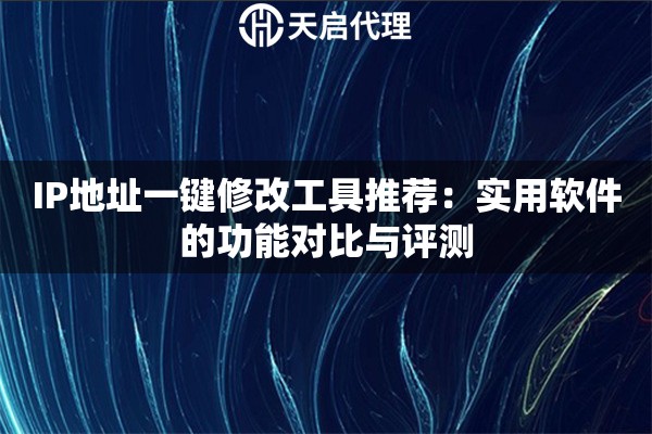 IP地址一键修改工具推荐:实用软件的功能对比与评测 IP地址一键修改工具推荐:实用软件的功能对比与评测