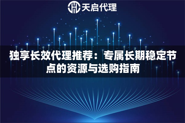 独享长效代理推荐:专属长期稳定节点的资源与选购指南 独享长效代理推荐:专属长期稳定节点的资源与选购指南