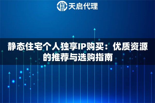 静态住宅个人独享IP购买：优质资源的推荐与选购指南