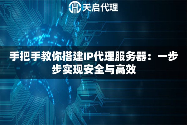 手把手教你搭建IP代理服务器：一步步实现安全与高效