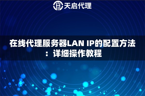 在线代理服务器LAN IP的配置方法：详细操作教程