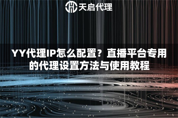YY代理IP怎么配置?直播平台专用的代理设置方法与使用教程 YY代理IP怎么配置?直播平台专用的代理设置方法与使用教程