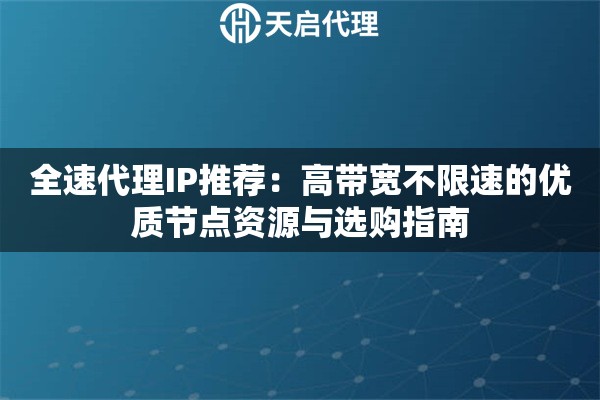 全速代理IP推荐:高带宽不限速的优质节点资源与选购指南 全速代理IP推荐:高带宽不限速的优质节点资源与选购指南
