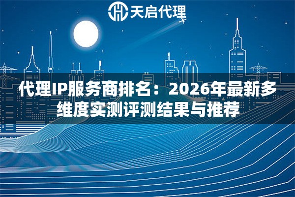 代理IP服务商排名:2026年最新多维度实测评测结果与推荐 代理IP服务商排名:2026年最新多维度实测评测结果与推荐