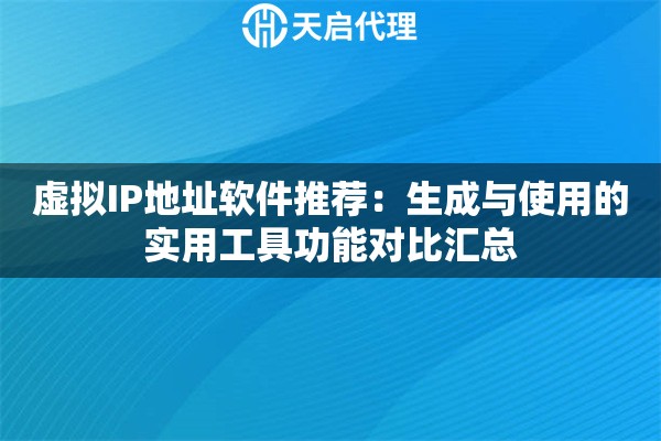 虚拟IP地址软件推荐：生成与使用的实用工具功能对比汇总