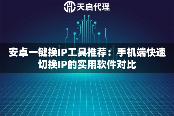 安卓一键换IP工具推荐：手机端快速切换IP的实用软件对比