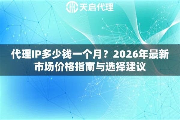 代理IP多少钱一个月?2026年最新市场价格指南与选择建议 代理IP多少钱一个月?2026年最新市场价格指南与选择建议