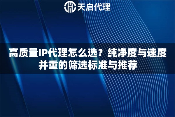 高质量IP代理怎么选?纯净度与速度并重的筛选标准与推荐 高质量IP代理怎么选?纯净度与速度并重的筛选标准与推荐