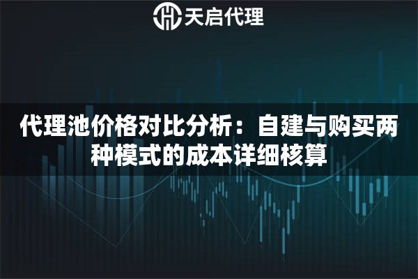 代理池价格对比分析:自建与购买两种模式的成本详细核算 代理池价格对比分析:自建与购买两种模式的成本详细核算