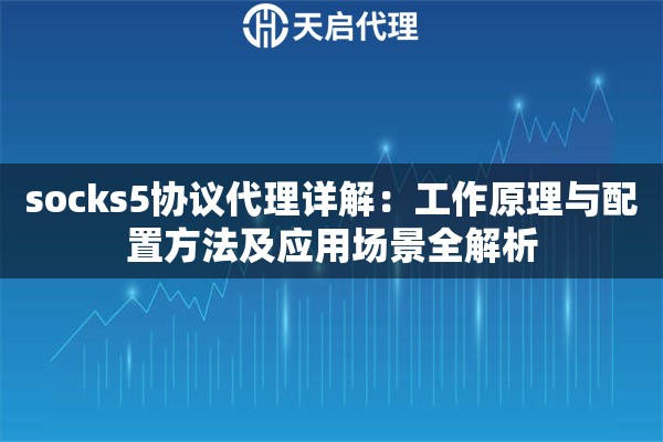 socks5协议代理详解:工作原理与配置方法及应用场景全解析 socks5协议代理详解:工作原理与配置方法及应用场景全解析