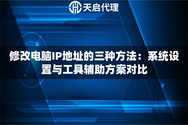 修改电脑IP地址的三种方法:系统设置与工具辅助方案对比 修改电脑IP地址的三种方法:系统设置与工具辅助方案对比