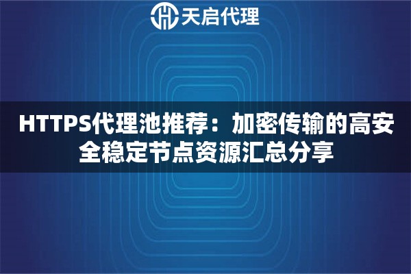 HTTPS代理池推荐:加密传输的高安全稳定节点资源汇总分享 HTTPS代理池推荐:加密传输的高安全稳定节点资源汇总分享
