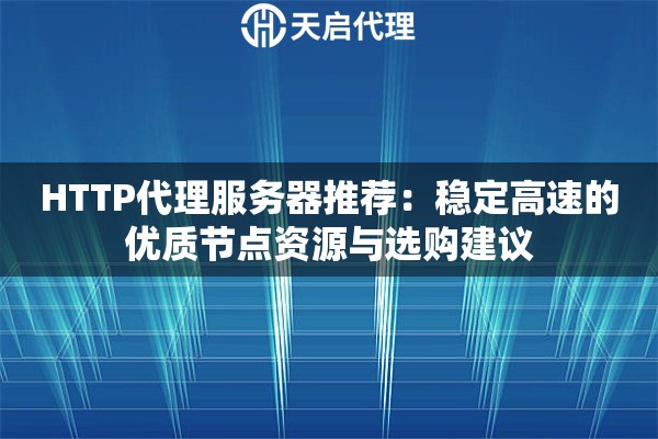 HTTP代理服务器推荐:稳定高速的优质节点资源与选购建议 HTTP代理服务器推荐:稳定高速的优质节点资源与选购建议